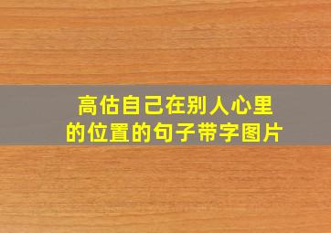 高估自己在别人心里的位置的句子带字图片