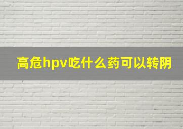 高危hpv吃什么药可以转阴