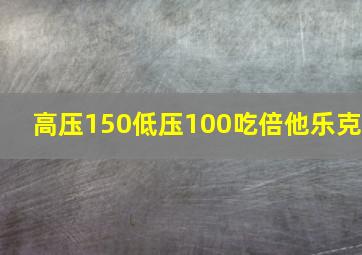 高压150低压100吃倍他乐克