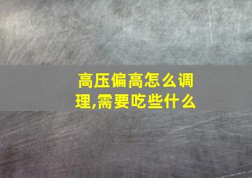 高压偏高怎么调理,需要吃些什么