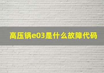 高压锅e03是什么故障代码