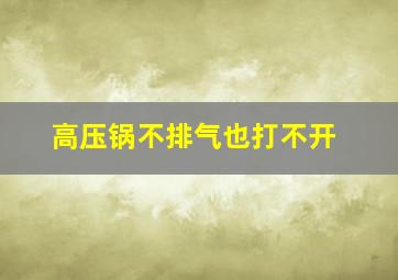 高压锅不排气也打不开