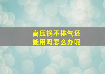 高压锅不排气还能用吗怎么办呢