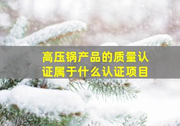 高压锅产品的质量认证属于什么认证项目