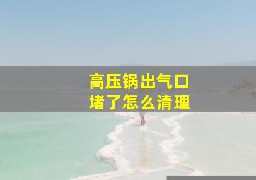 高压锅出气口堵了怎么清理