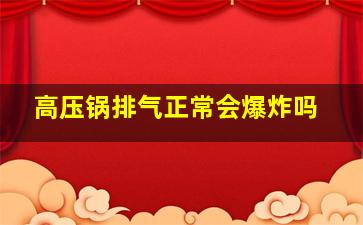 高压锅排气正常会爆炸吗