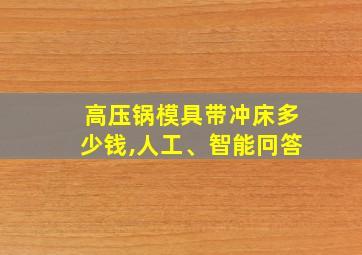 高压锅模具带冲床多少钱,人工、智能冋答