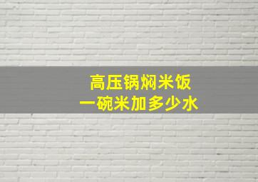 高压锅焖米饭一碗米加多少水