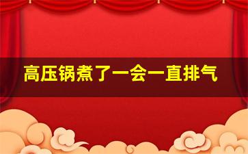 高压锅煮了一会一直排气