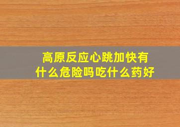 高原反应心跳加快有什么危险吗吃什么药好