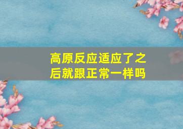 高原反应适应了之后就跟正常一样吗