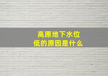 高原地下水位低的原因是什么