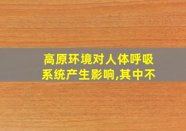 高原环境对人体呼吸系统产生影响,其中不