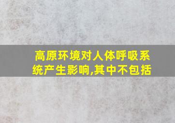 高原环境对人体呼吸系统产生影响,其中不包括