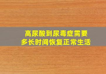 高尿酸到尿毒症需要多长时间恢复正常生活