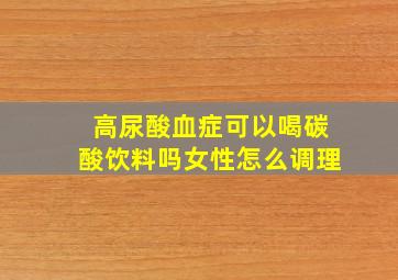 高尿酸血症可以喝碳酸饮料吗女性怎么调理