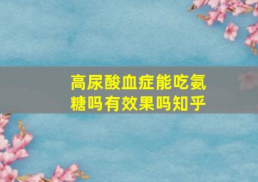 高尿酸血症能吃氨糖吗有效果吗知乎