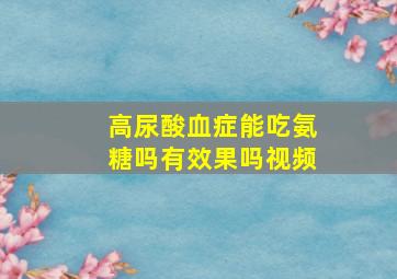 高尿酸血症能吃氨糖吗有效果吗视频