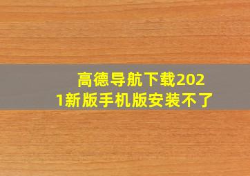 高德导航下载2021新版手机版安装不了