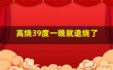 高烧39度一晚就退烧了