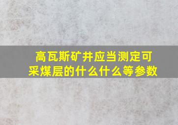 高瓦斯矿井应当测定可采煤层的什么什么等参数