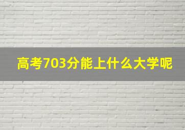 高考703分能上什么大学呢