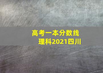 高考一本分数线理科2021四川