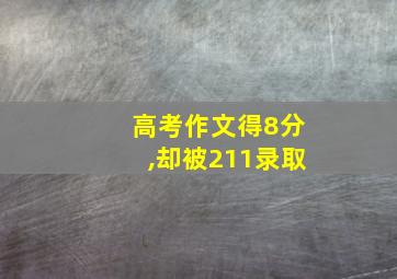 高考作文得8分,却被211录取