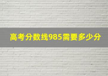 高考分数线985需要多少分