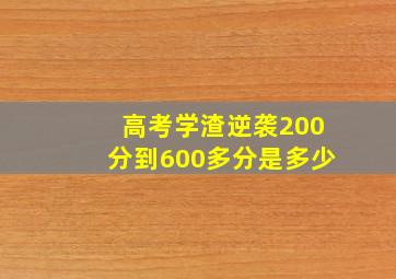 高考学渣逆袭200分到600多分是多少