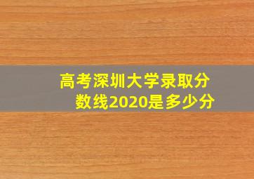 高考深圳大学录取分数线2020是多少分