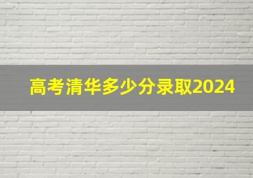 高考清华多少分录取2024