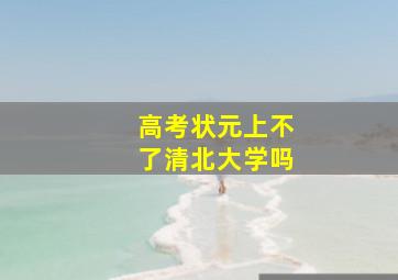 高考状元上不了清北大学吗