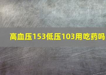 高血压153低压103用吃药吗