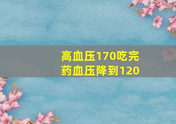 高血压170吃完药血压降到120