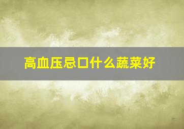 高血压忌口什么蔬菜好