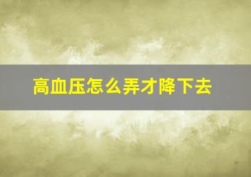 高血压怎么弄才降下去