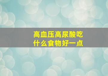 高血压高尿酸吃什么食物好一点