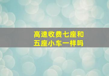 高速收费七座和五座小车一样吗