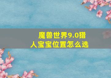 魔兽世界9.0猎人宝宝位置怎么选