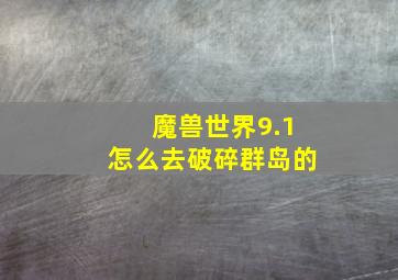 魔兽世界9.1怎么去破碎群岛的