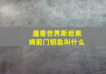 魔兽世界斯坦索姆前门钥匙叫什么