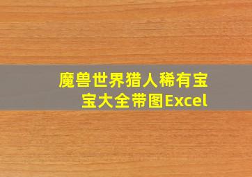 魔兽世界猎人稀有宝宝大全带图Excel