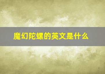 魔幻陀螺的英文是什么