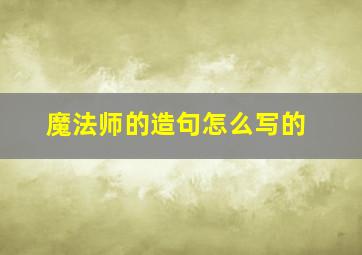 魔法师的造句怎么写的