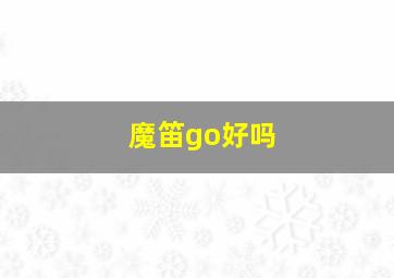 魔笛go好吗