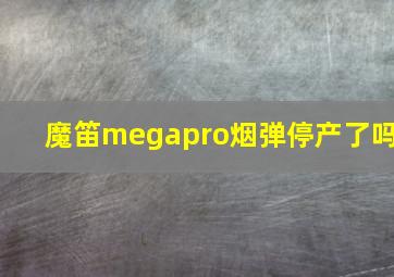 魔笛megapro烟弹停产了吗