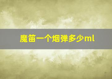 魔笛一个烟弹多少ml