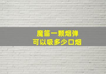 魔笛一颗烟弹可以吸多少口烟