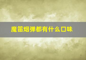 魔笛烟弹都有什么口味